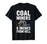 6 Inches From Hell Funny Coal Miner Quote Design T-Shirt