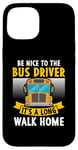 iPhone 15 Be nice to the bus driver it's a long walk home Case