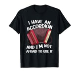 I Have An Accordion And I'm Not Afraid To Use It T-Shirt