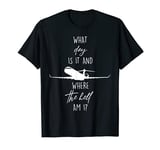 What Day Is It And Where The Hell Am I? Flight Attendant Fun T-Shirt