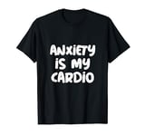 Anxiety Is My Cardio For Funny Anxious People Anxiety Quotes T-Shirt