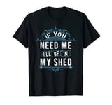 Vintage If You Need Me, I'll Be In My Shed, Gardener Life T-Shirt