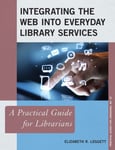 Integrating the Web into Everyday Library Services  A Practical Guide for Librarians