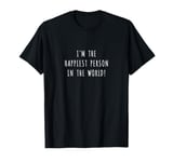 I'm the happiest person in the world! T-Shirt