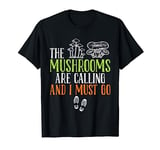 The mushrooms call I must go mushroom picker Mushroom T-Shirt