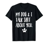 My Dog And I Talk Shit About You Funny Offensive Dog T-Shirt