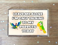 Parrot Fridge Magnet Gift - Leave Me Alone I'm Only Talking To My * Today