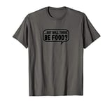 But Will There Be Food? T-Shirt