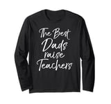 Gift for Father from Teacher The Best Dads Raise Teachers Long Sleeve T-Shirt