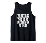 I’m Retired This Is As Dressed Up As I Get Retirement Tank Top