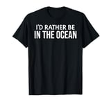 Funny Ocean Lover I'd Rather Be in the Ocean T-Shirt