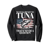 To Tuna or Not to Tuna That’s Never a Question Tuna Fishing Sweatshirt