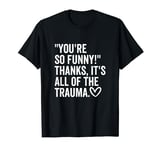 You're So Funny Thanks It's All Of The Trauma Quote Saying T-Shirt