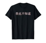 I Don't Know Either in Mandarin China Chinese T-Shirt