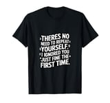 No Need To Repeat Yourself I Ignored You The First Time Tee T-Shirt