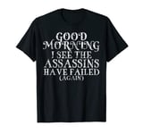 Good Morning I See The Assassins Have Failed Again Shirt T-Shirt