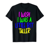 I Wish I Was A Little Bit Taller T-Shirt