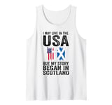 I may life in USA but my story began in Scotland Scottland Tank Top