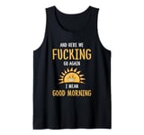 Here We F-cking Go Again I Mean Good Morning Funny Saying Tank Top