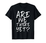 Are We There Yet? Funny Road Trip Family Travel T-Shirt