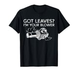 Got Leaves? Im Your Blower Leaf Blower T-Shirt