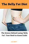 The Belly Fat Diet: The Science Behind Losing 'Belly Fat': Your Need-to-Know Guide