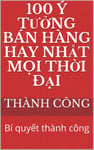 100 Ý Tưởng Bán Hàng Hay Nhất Mọi Thời Đại: Bí quyết thành công