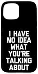 iPhone 15 I Have No Idea What You're Talking About -Funny Saying Humor Case