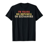 I'm Yours No Refunds or Exchanges Funny T-Shirt