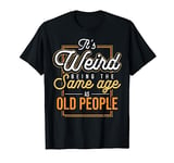 It's Weird Being The Same Age As Old People for Sarcasm T-Shirt