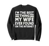 I'm The Best Thing My Wife Ever Found On The Internet Funny Sweatshirt