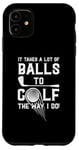 iPhone 11 It Takes A Lot Of Balls To Golf The Way I Do! Case