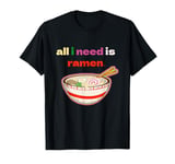 ALL I NEED IS RAMEN T-Shirt