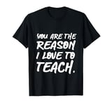 You Are The Reason I Love To Teach Funny Teacher T-Shirt