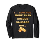 I don't LOVE YOU MORE THAN GREGGS SAUSAGE ROLL SHIRT FRIENDS Long Sleeve T-Shirt