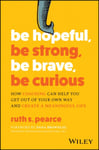 Be Hopeful, Be Strong, Be Brave, Be Curious  How Coaching Can Help You Get Out of Your Own Way and Create A Meaningful Life