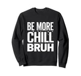 Be more chill bruh cool funny sarcastic urban hip hop Sweatshirt