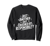 Just another day crushed by responsibility funny sarcastic Sweatshirt