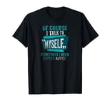 Of course, I talk to myself sometimes. I need T-Shirt