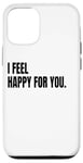 iPhone 12/12 Pro I FEEL HAPPY FOR YOU Funny White Lie Joke Party Costume Case