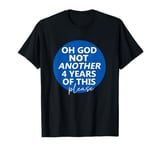 Oh God Not Another 4 Years Of This Please God Anti-Trump T-Shirt