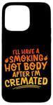 Coque pour iPhone 15 Pro Max I'll Have A Smoking Hot Body After I'm Cremated -