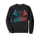 Train Your Mind Build Your Body: Mental Strength Fitness Gym Sweatshirt