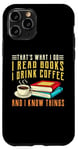 iPhone 11 Pro that what i do i read books and i know things coffee reading Case