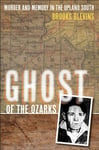 University of Illinois Press Brooks Blevins Ghost the Ozarks: Murder and Memory in Upland South