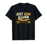 Just Row With It Quote Funny Rowing Sports Lover Rower T-Shirt