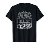 Vintage If You Need Me, I'll Be In My Shed, Gardener Life T-Shirt