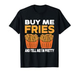 French Fries Food Pun Buy Me Fries And Tell Me I'm Pretty T-Shirt