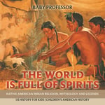 World is Full of Spirits : Native American Indian Religion, Mythology and Legends - US History for Kids | Children's American History