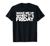 Wake Me Up When It's Friday T-Shirt